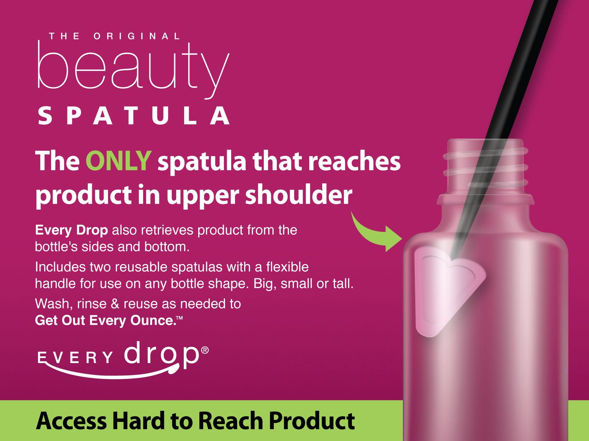 Every drop Beauty Spatula 8, only product with ADDITIONAL under bottle rim feature, 2 Spatulas (most trapped product under bottl